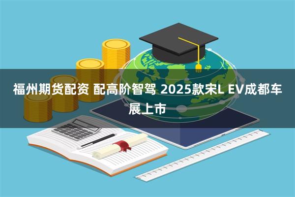 福州期货配资 配高阶智驾 2025款宋L EV成都车展上市
