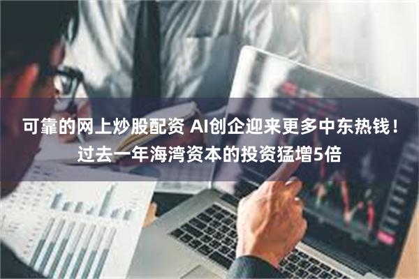 可靠的网上炒股配资 AI创企迎来更多中东热钱！过去一年海湾资本的投资猛增5倍