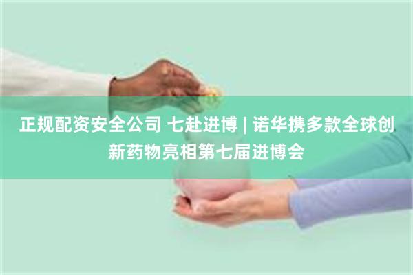 正规配资安全公司 七赴进博 | 诺华携多款全球创新药物亮相第七届进博会