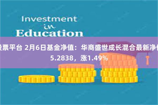 股票平台 2月6日基金净值：华商盛世成长混合最新净值5.2838，涨1.49%
