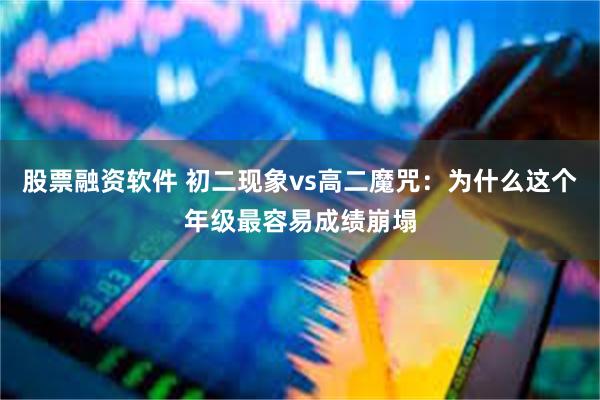 股票融资软件 初二现象vs高二魔咒：为什么这个年级最容易成绩崩塌