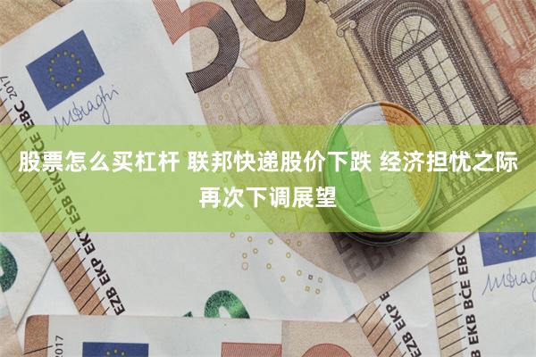 股票怎么买杠杆 联邦快递股价下跌 经济担忧之际再次下调展望