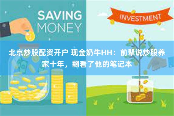 北京炒股配资开户 现金奶牛HH：前辈说炒股养家十年，翻看了他的笔记本