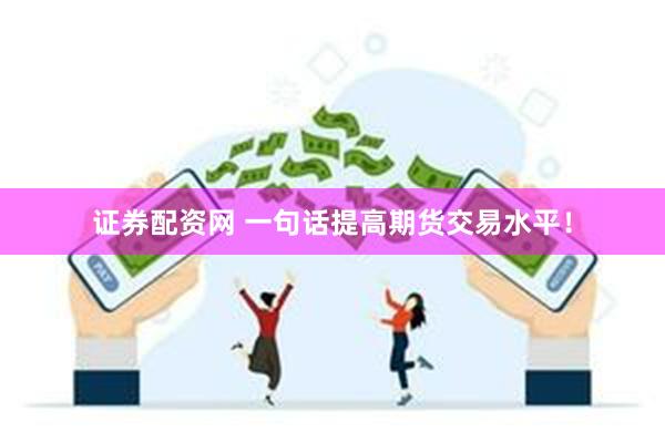 证券配资网 一句话提高期货交易水平！