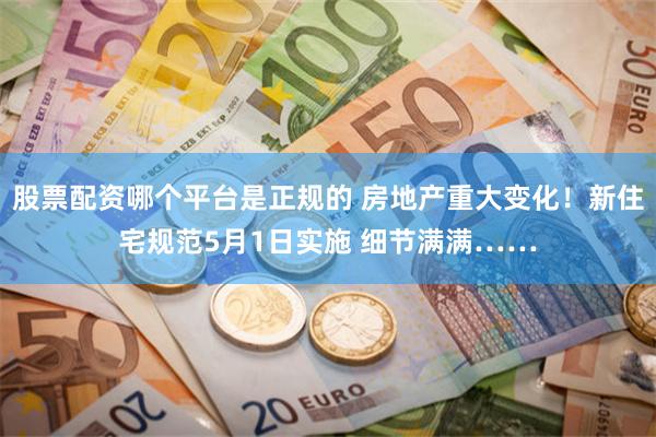 股票配资哪个平台是正规的 房地产重大变化！新住宅规范5月1日实施 细节满满……