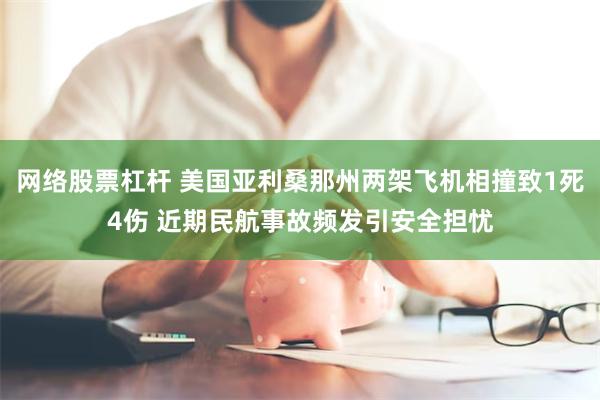 网络股票杠杆 美国亚利桑那州两架飞机相撞致1死4伤 近期民航事故频发引安全担忧