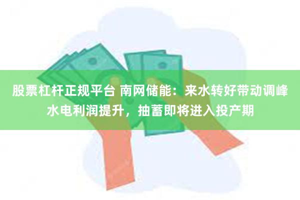 股票杠杆正规平台 南网储能：来水转好带动调峰水电利润提升，抽蓄即将进入投产期