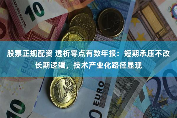 股票正规配资 透析零点有数年报：短期承压不改长期逻辑，技术产业化路径显现