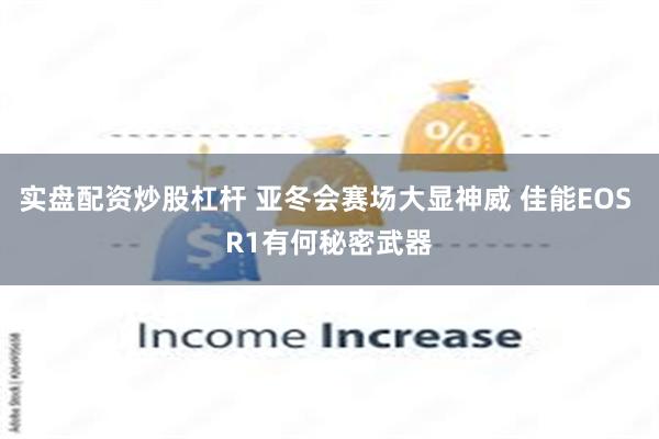 实盘配资炒股杠杆 亚冬会赛场大显神威 佳能EOS R1有何秘密武器