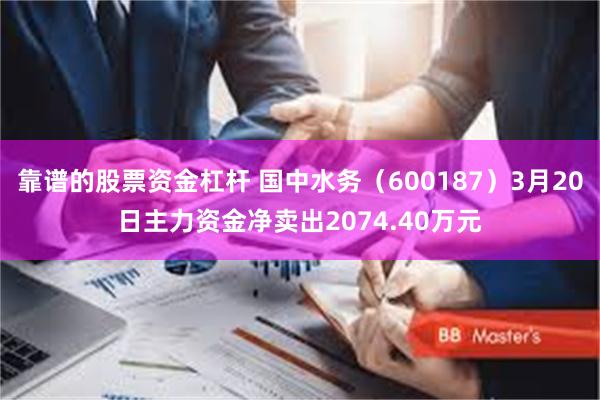 靠谱的股票资金杠杆 国中水务（600187）3月20日主力资金净卖出2074.40万元
