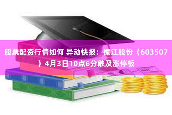 股票配资行情如何 异动快报：振江股份（603507）4月3日10点6分触及涨停板