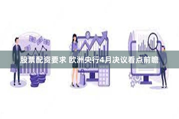 股票配资要求 欧洲央行4月决议看点前瞻