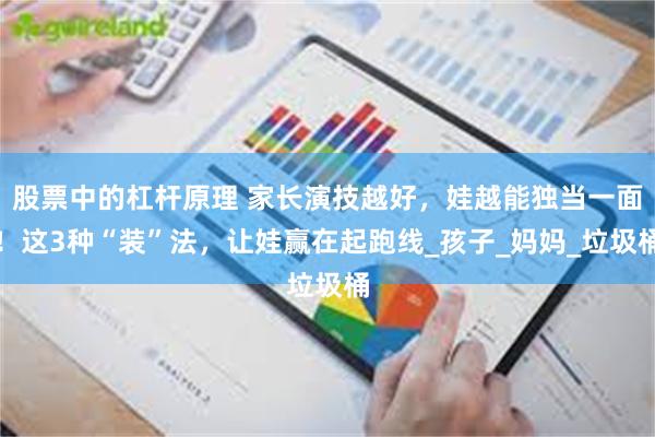 股票中的杠杆原理 家长演技越好，娃越能独当一面！这3种“装”法，让娃赢在起跑线_孩子_妈妈_垃圾桶