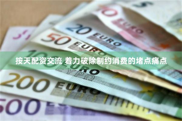 按天配资交流 着力破除制约消费的堵点痛点