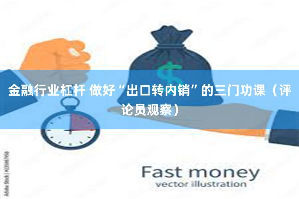 金融行业杠杆 做好“出口转内销”的三门功课（评论员观察）