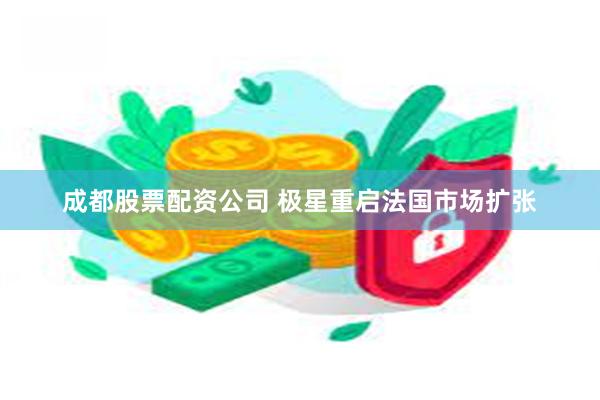 成都股票配资公司 极星重启法国市场扩张