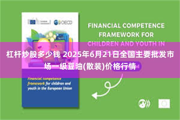 杠杆炒股多少钱 2025年6月21日全国主要批发市场一级豆油(散装)价格行情