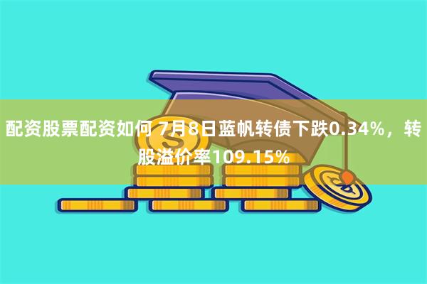 配资股票配资如何 7月8日蓝帆转债下跌0.34%，转股溢价率109.15%