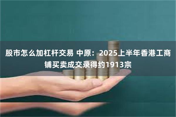 股市怎么加杠杆交易 中原：2025上半年香港工商铺买卖成交录得约1913宗