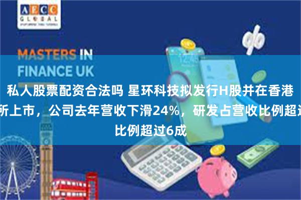 私人股票配资合法吗 星环科技拟发行H股并在香港联交所上市，公司去年营收下滑24%，研发占营收比例超过6成