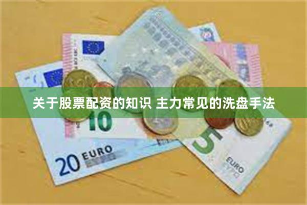 关于股票配资的知识 主力常见的洗盘手法
