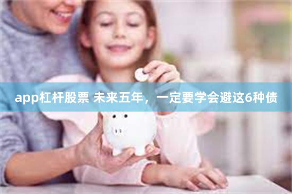 app杠杆股票 未来五年，一定要学会避这6种债