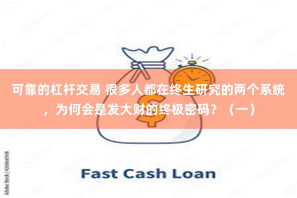 可靠的杠杆交易 很多人都在终生研究的两个系统，为何会是发大财的终极密码？（一）