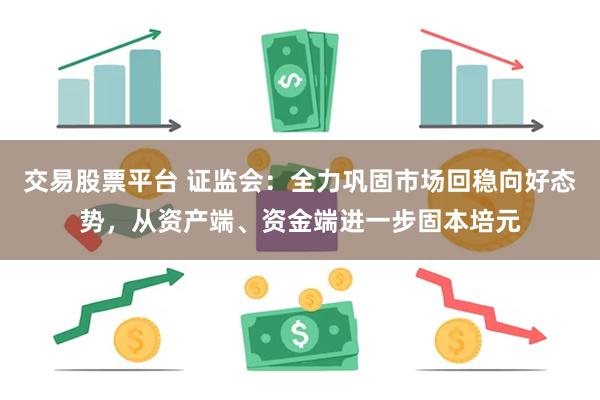 交易股票平台 证监会：全力巩固市场回稳向好态势，从资产端、资金端进一步固本培元