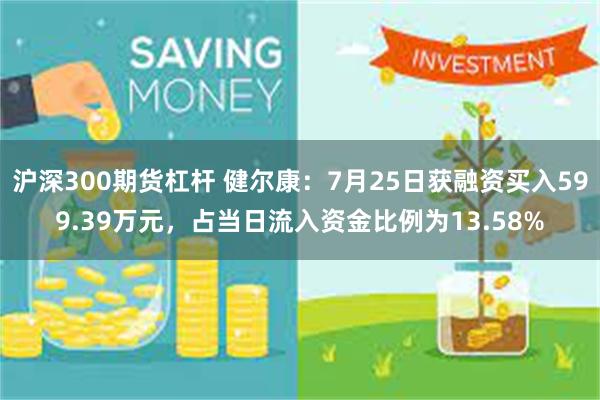 沪深300期货杠杆 健尔康：7月25日获融资买入599.39万元，占当日流入资金比例为13.58%