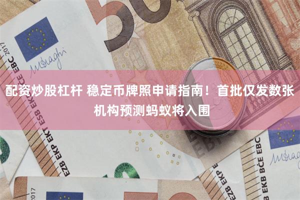配资炒股杠杆 稳定币牌照申请指南！首批仅发数张 机构预测蚂蚁将入围