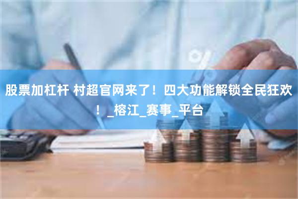 股票加杠杆 村超官网来了！四大功能解锁全民狂欢！_榕江_赛事_平台