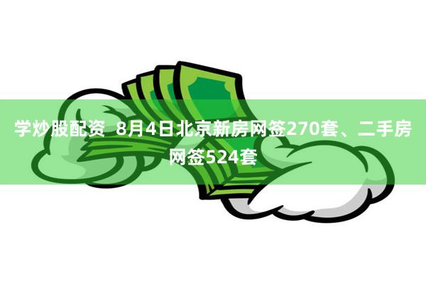 学炒股配资  8月4日北京新房网签270套、二手房网签524套