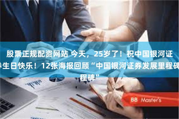 股票正规配资网站 今天，25岁了！祝中国银河证券生日快乐！12张海报回顾“中国银河证券发展里程碑”