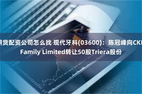 期货配资公司怎么找 现代牙科(03600)：陈冠峰向CKF Family Limited转让50股Triera股份