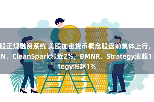 炒股正规融资系统 美股加密货币概念股盘前集体上行，IREN、CleanSpark涨近2%，BMNR、Strategy涨超1%