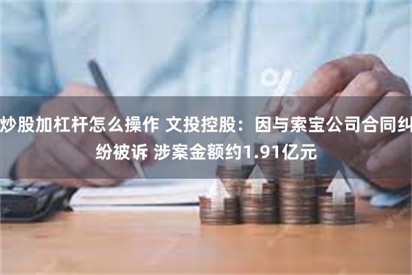 炒股加杠杆怎么操作 文投控股：因与索宝公司合同纠纷被诉 涉案金额约1.91亿元