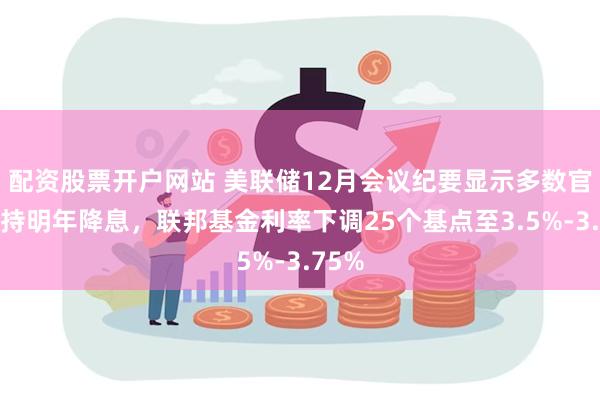 配资股票开户网站 美联储12月会议纪要显示多数官员支持明年降息，联邦基金利率下调25个基点至3.5%-3.75%